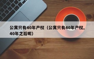 公寓只有40年产权（公寓只有40年产权,40年之后呢）