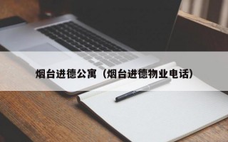 烟台进德公寓（烟台进德物业电话）