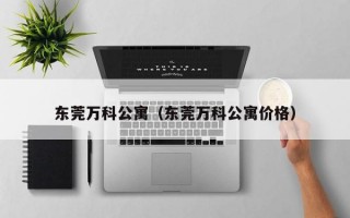 东莞万科公寓（东莞万科公寓价格）