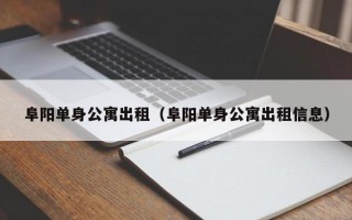 阜阳单身公寓出租（阜阳单身公寓出租信息）